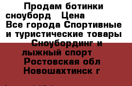 Продам ботинки сноуборд › Цена ­ 10 000 - Все города Спортивные и туристические товары » Сноубординг и лыжный спорт   . Ростовская обл.,Новошахтинск г.